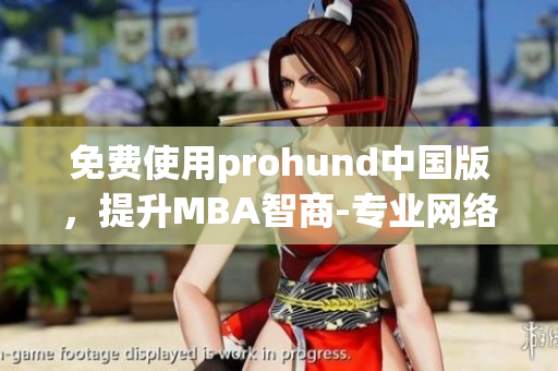 免費使用prohund中國版，提升MBA智商-專業(yè)網(wǎng)絡(luò)軟件編輯推薦