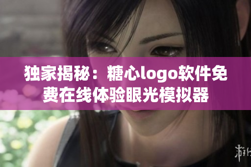 獨(dú)家揭秘：糖心logo軟件免費(fèi)在線體驗(yàn)眼光模擬器