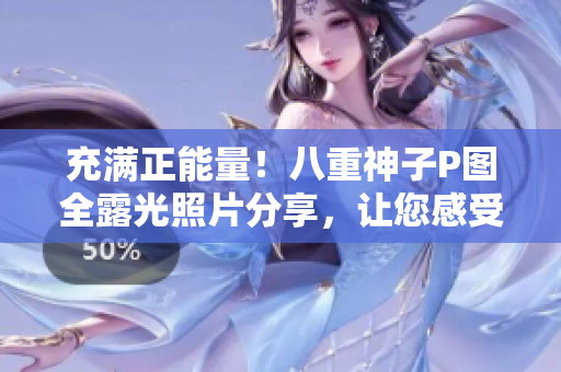 充滿正能量！八重神子P圖全露光照片分享，讓您感受網(wǎng)絡(luò)美學