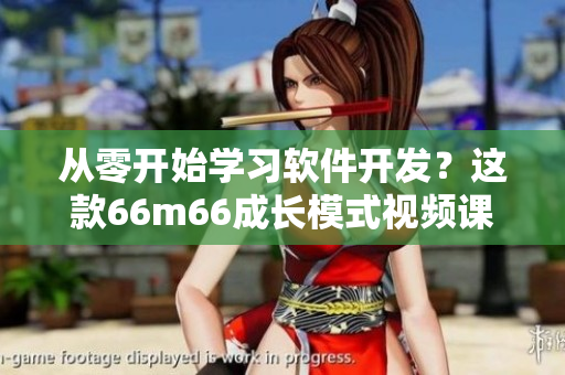 從零開始學(xué)習(xí)軟件開發(fā)？這款66m66成長模式視頻課程幫你快速上手！