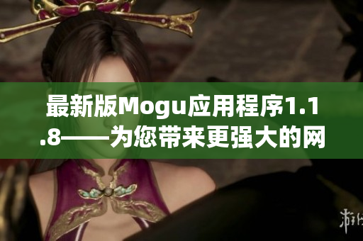最新版Mogu應(yīng)用程序1.1.8——為您帶來更強(qiáng)大的網(wǎng)絡(luò)軟件體驗