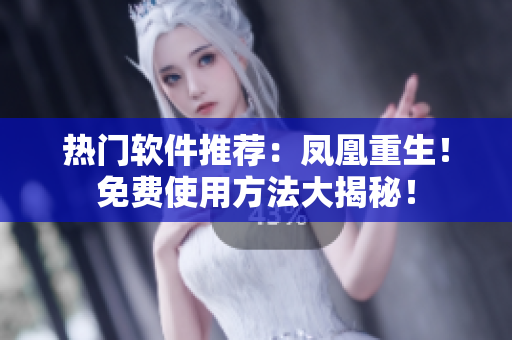 熱門軟件推薦：鳳凰重生！免費(fèi)使用方法大揭秘！