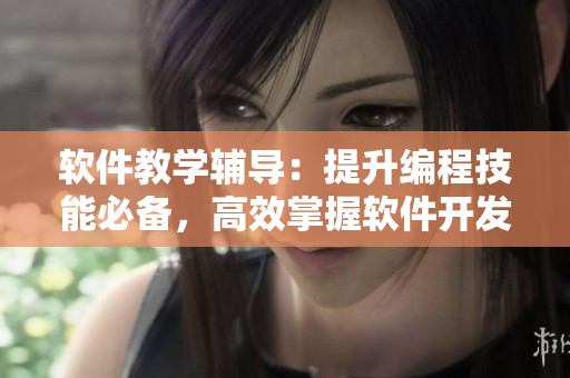 軟件教學(xué)輔導(dǎo)：提升編程技能必備，高效掌握軟件開發(fā)技巧