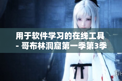 用于軟件學(xué)習(xí)的在線工具 - 哥布林洞窟第一季第3季