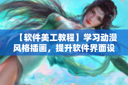 【軟件美工教程】學習動漫風格插畫，提升軟件界面設計水平！