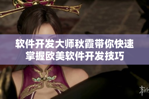 軟件開發(fā)大師秋霞帶你快速掌握歐美軟件開發(fā)技巧