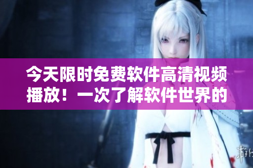 今天限時(shí)免費(fèi)軟件高清視頻播放！一次了解軟件世界的完美機(jī)會(huì)！