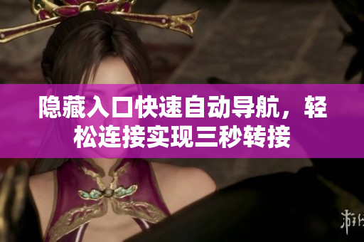 隱藏入口快速自動導(dǎo)航，輕松連接實(shí)現(xiàn)三秒轉(zhuǎn)接