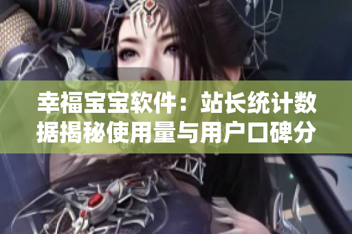 幸福寶寶軟件：站長(zhǎng)統(tǒng)計(jì)數(shù)據(jù)揭秘使用量與用戶口碑分析！