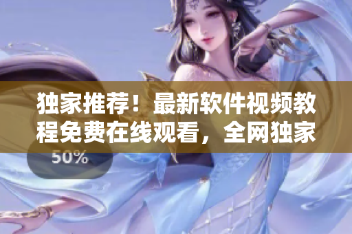 獨家推薦！最新軟件視頻教程免費在線觀看，全網(wǎng)獨家發(fā)布，速來領(lǐng)取學(xué)習(xí)！