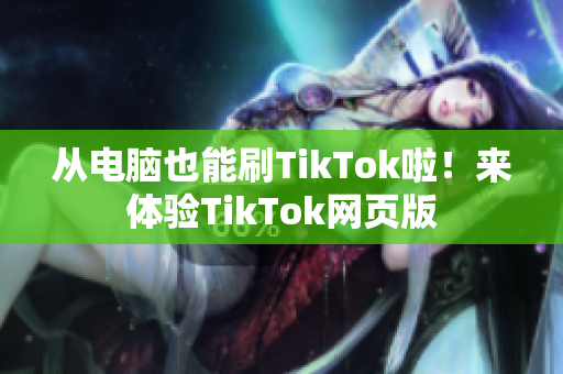 從電腦也能刷TikTok啦！來體驗TikTok網頁版