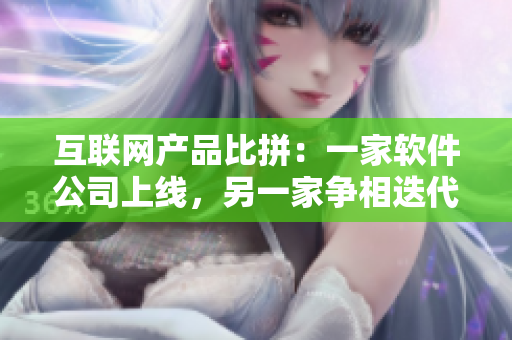 互聯(lián)網(wǎng)產(chǎn)品比拼：一家軟件公司上線，另一家爭(zhēng)相迭代