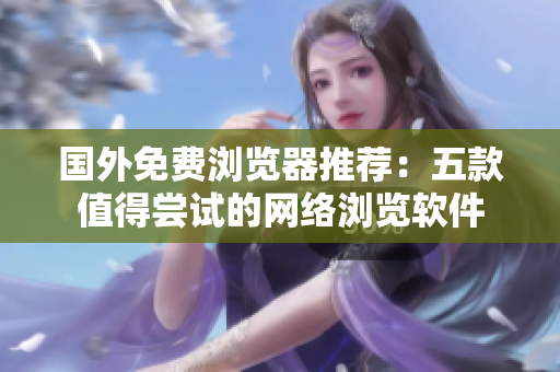 國外免費瀏覽器推薦：五款值得嘗試的網(wǎng)絡(luò)瀏覽軟件