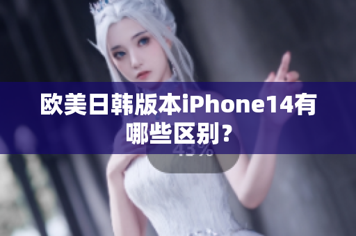 歐美日韓版本iPhone14有哪些區(qū)別？