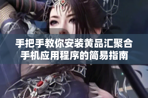 手把手教你安裝黃品匯聚合手機(jī)應(yīng)用程序的簡易指南