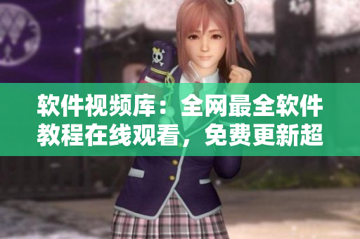 軟件視頻庫：全網(wǎng)最全軟件教程在線觀看，免費更新超多實用軟件！