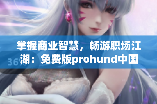 掌握商業(yè)智慧，暢游職場江湖：免費(fèi)版prohund中國MBA智庫助你成為職場弄潮兒