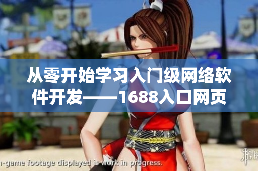 從零開始學(xué)習(xí)入門級網(wǎng)絡(luò)軟件開發(fā)——1688入口網(wǎng)頁版全新教程