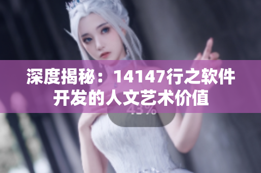 深度揭秘：14147行之軟件開(kāi)發(fā)的人文藝術(shù)價(jià)值