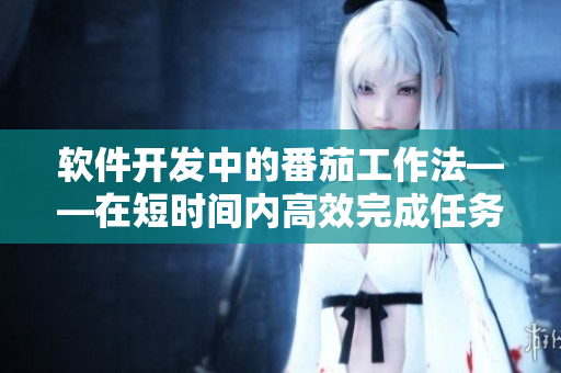 軟件開發(fā)中的番茄工作法——在短時(shí)間內(nèi)高效完成任務(wù)
