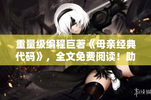 重量級編程巨著《母親經(jīng)典代碼》，全文免費閱讀！助您攻克編程難關(guān)！