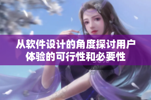 從軟件設(shè)計(jì)的角度探討用戶體驗(yàn)的可行性和必要性
