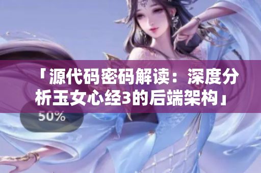 「源代碼密碼解讀：深度分析玉女心經(jīng)3的后端架構」