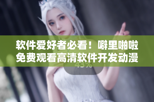 軟件愛好者必看！噼里啪啦免費觀看高清軟件開發(fā)動漫片！