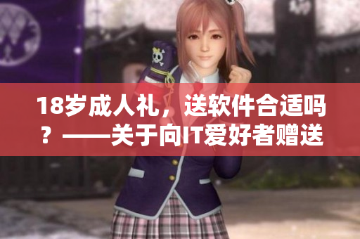 18歲成人禮，送軟件合適嗎？——關于向IT愛好者贈送成人禮建議