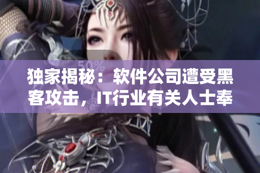 獨家揭秘：軟件公司遭受黑客攻擊，IT行業(yè)有關(guān)人士奉勸注意信息安全