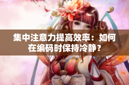 集中注意力提高效率：如何在編碼時(shí)保持冷靜？