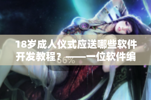 18歲成人儀式應送哪些軟件開發(fā)教程？——一位軟件編輯的禮物推薦