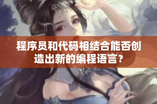 程序員和代碼相結(jié)合能否創(chuàng)造出新的編程語言？