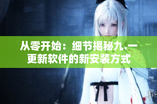 從零開始：細(xì)節(jié)揭秘九.一更新軟件的新安裝方式