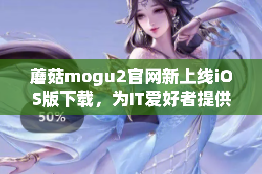 蘑菇mogu2官網(wǎng)新上線iOS版下載，為IT愛好者提供高效軟件體驗