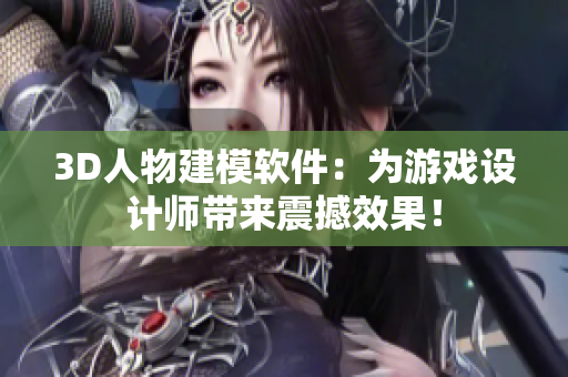 3D人物建模軟件：為游戲設計師帶來震撼效果！