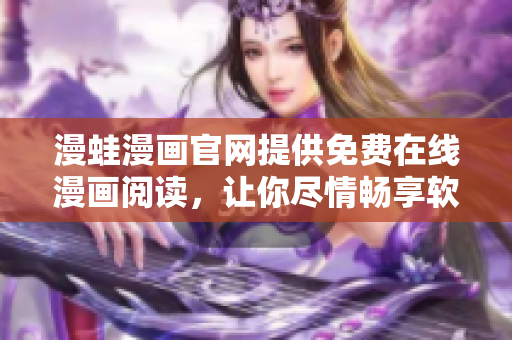 漫蛙漫畫官網(wǎng)提供免費在線漫畫閱讀，讓你盡情暢享軟件世界