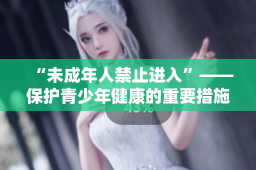 “未成年人禁止進(jìn)入”——保護(hù)青少年健康的重要措施