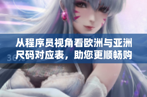 從程序員視角看歐洲與亞洲尺碼對(duì)應(yīng)表，助您更順暢購(gòu)買(mǎi)等在線體驗(yàn)