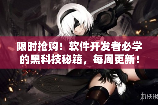 限時(shí)搶購！軟件開發(fā)者必學(xué)的黑科技秘籍，每周更新！