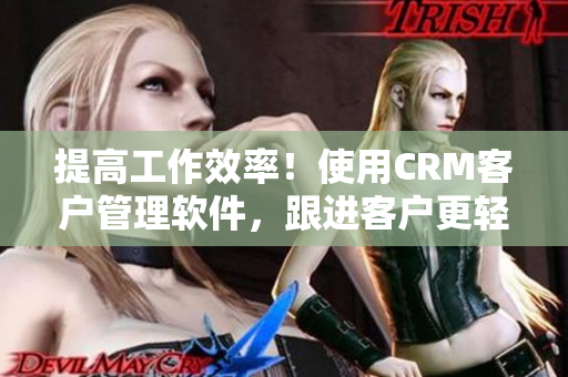提高工作效率！使用CRM客戶管理軟件，跟進客戶更輕松