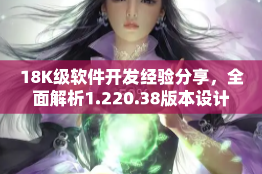 18K級軟件開發(fā)經(jīng)驗分享，全面解析1.220.38版本設計與優(yōu)化
