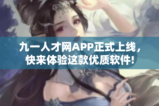 九一人才網(wǎng)APP正式上線，快來(lái)體驗(yàn)這款優(yōu)質(zhì)軟件!