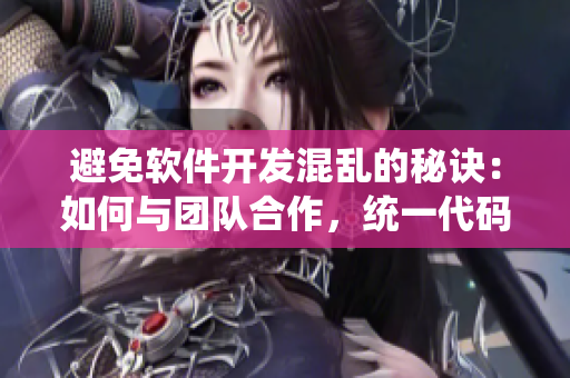 避免軟件開發(fā)混亂的秘訣：如何與團(tuán)隊(duì)合作，統(tǒng)一代碼風(fēng)格和管理版本