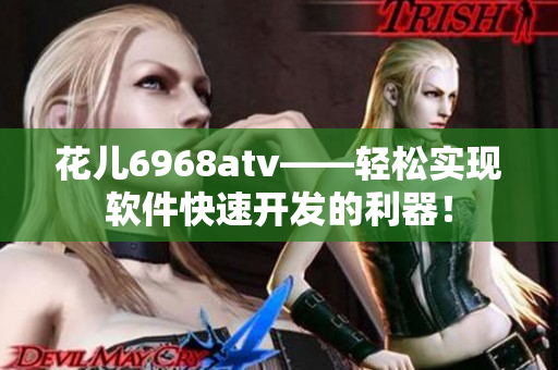 花兒6968atv——輕松實(shí)現(xiàn)軟件快速開發(fā)的利器！