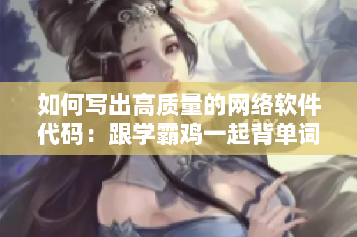 如何寫出高質(zhì)量的網(wǎng)絡(luò)軟件代碼：跟學(xué)霸雞一起背單詞！