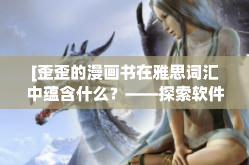 [歪歪的漫畫書在雅思詞匯中蘊(yùn)含什么？——探索軟件行業(yè)的關(guān)鍵詞]