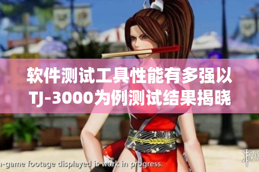軟件測試工具性能有多強(qiáng)以TJ-3000為例測試結(jié)果揭曉