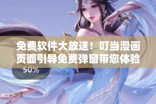 免費(fèi)軟件大放送！叮當(dāng)漫畫頁面引導(dǎo)免費(fèi)彈窗帶您體驗(yàn)最優(yōu)秀軟件