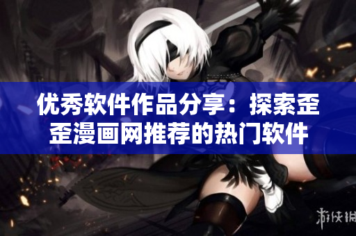 優(yōu)秀軟件作品分享：探索歪歪漫畫網(wǎng)推薦的熱門軟件